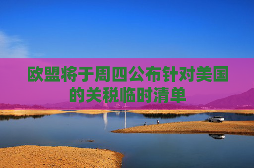 欧盟将于周四公布针对美国的关税临时清单  第1张