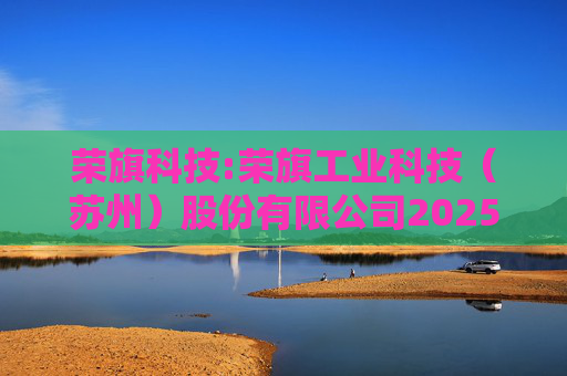 荣旗科技:荣旗工业科技（苏州）股份有限公司2025年限制性股票激励计划（草案）