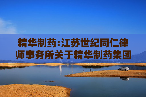 精华制药:江苏世纪同仁律师事务所关于精华制药集团股份有限公司2025年限制性股票激励计划调整及首次授予相关事项之法律意见书
