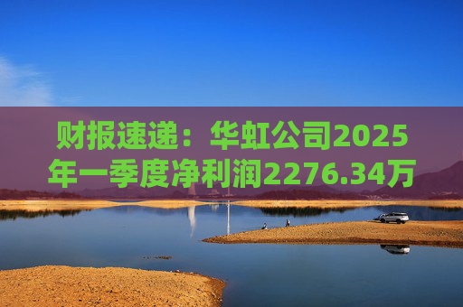 财报速递：华虹公司2025年一季度净利润2276.34万元
