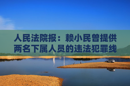 人民法院报：赖小民曾提供两名下属人员的违法犯罪线索