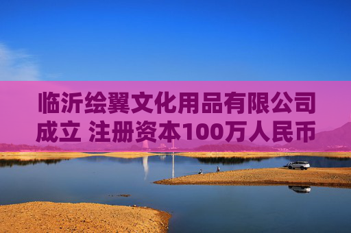 临沂绘翼文化用品有限公司成立 注册资本100万人民币