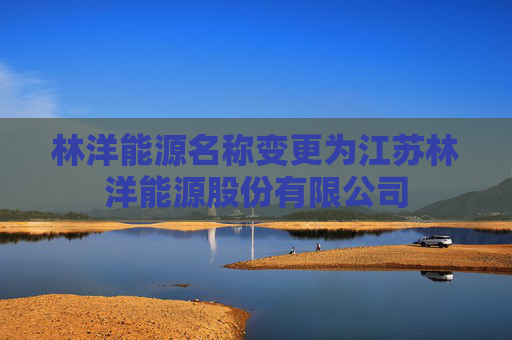 林洋能源名称变更为江苏林洋能源股份有限公司