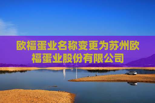 欧福蛋业名称变更为苏州欧福蛋业股份有限公司