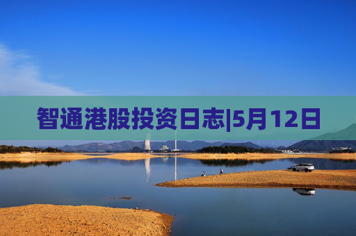 智通港股投资日志|5月12日