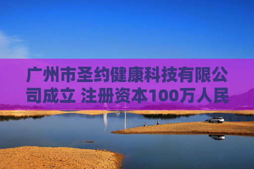 广州市圣约健康科技有限公司成立 注册资本100万人民币