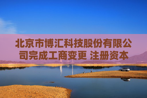 北京市博汇科技股份有限公司完成工商变更 注册资本增至4260万元  第1张
