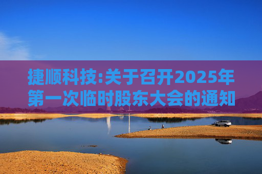 捷顺科技:关于召开2025年第一次临时股东大会的通知