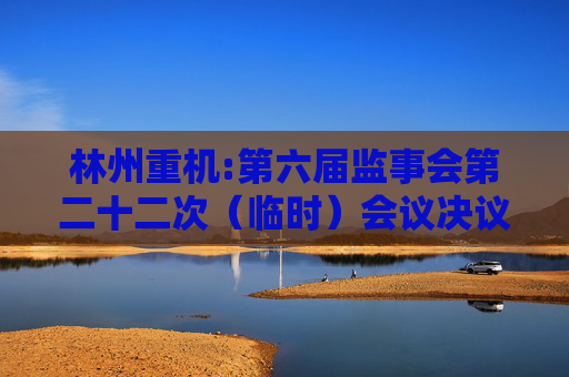林州重机:第六届监事会第二十二次（临时）会议决议公告  第1张