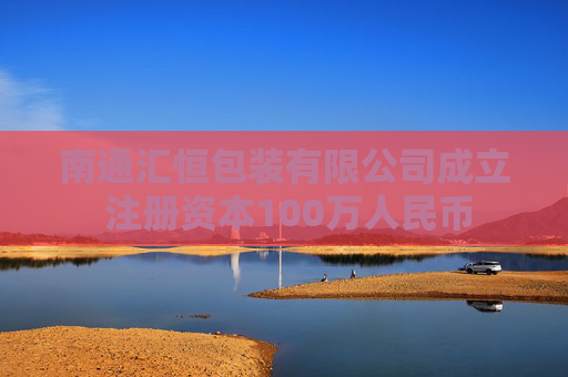 南通汇恒包装有限公司成立 注册资本100万人民币  第1张