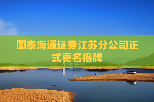 国泰海通证券江苏分公司正式更名揭牌