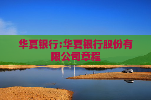 华夏银行:华夏银行股份有限公司章程