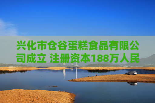兴化市仓谷蛋糕食品有限公司成立 注册资本188万人民币