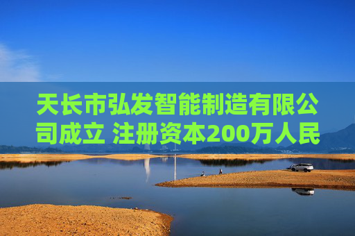 天长市弘发智能制造有限公司成立 注册资本200万人民币