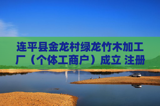 连平县金龙村绿龙竹木加工厂（个体工商户）成立 注册资本100万人民币