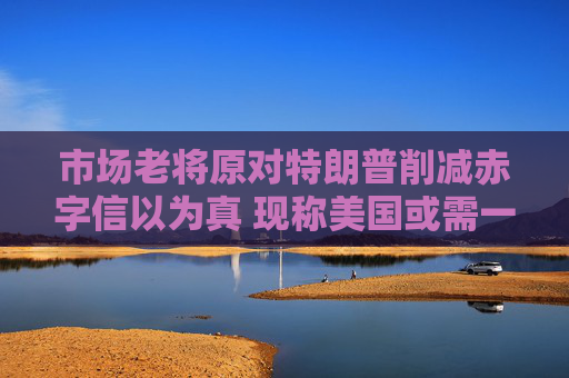 市场老将原对特朗普削减赤字信以为真 现称美国或需一场债市崩跌
