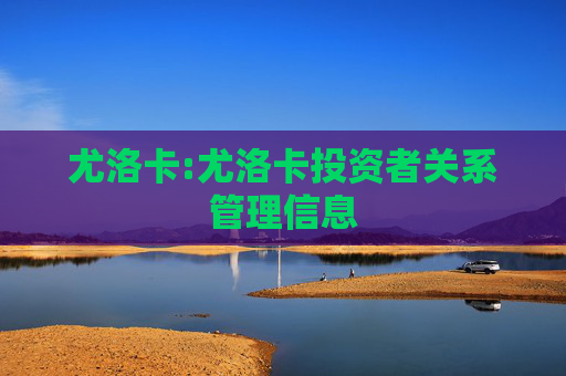 尤洛卡:尤洛卡投资者关系管理信息