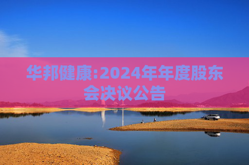 华邦健康:2024年年度股东会决议公告
