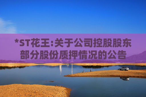 *ST花王:关于公司控股股东部分股份质押情况的公告