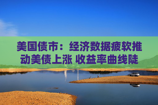 美国债市：经济数据疲软推动美债上涨 收益率曲线陡化  第1张