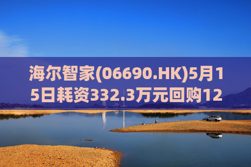 海尔智家(06690.HK)5月15日耗资332.3万元回购12.8万股A股