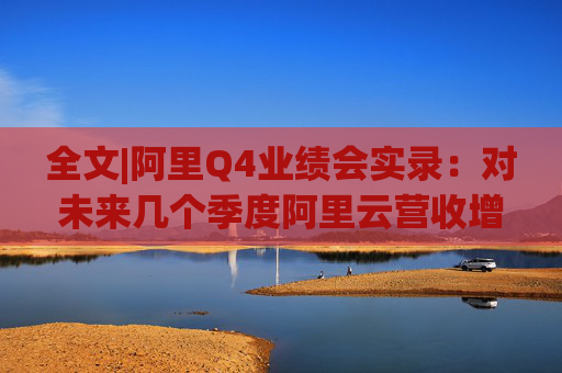 全文|阿里Q4业绩会实录：对未来几个季度阿里云营收增速上升有信心
