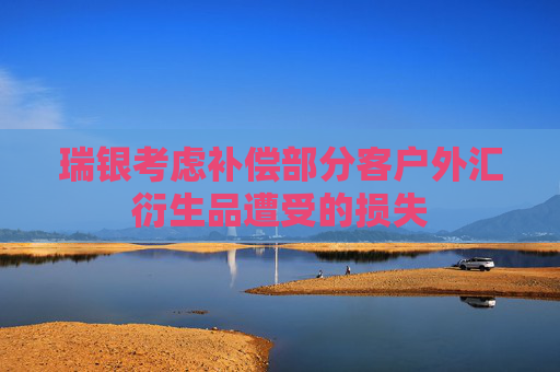 瑞银考虑补偿部分客户外汇衍生品遭受的损失
