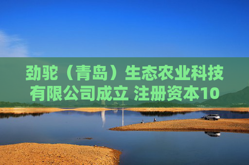 劲驼（青岛）生态农业科技有限公司成立 注册资本100万人民币