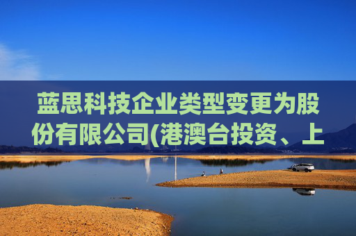 蓝思科技企业类型变更为股份有限公司(港澳台投资、上市)