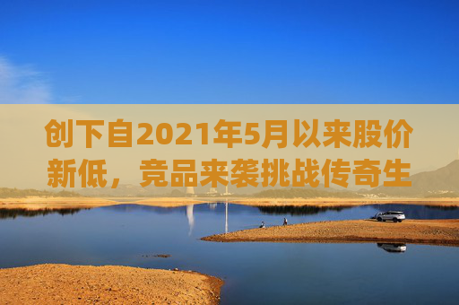 创下自2021年5月以来股价新低，竞品来袭挑战传奇生物(LEGN.US)估值逻辑？