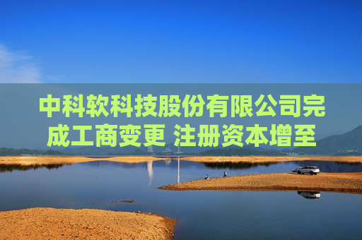 中科软科技股份有限公司完成工商变更 注册资本增至38160万元