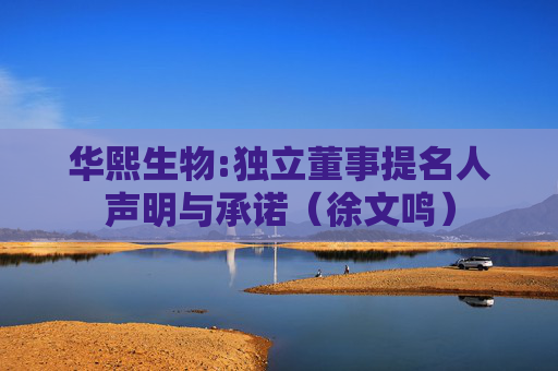 华熙生物:独立董事提名人声明与承诺（徐文鸣）