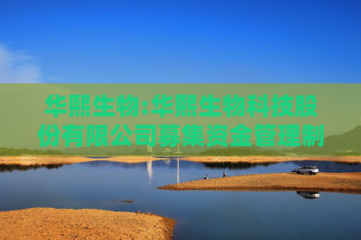 华熙生物:华熙生物科技股份有限公司募集资金管理制度（2025年5月修订）