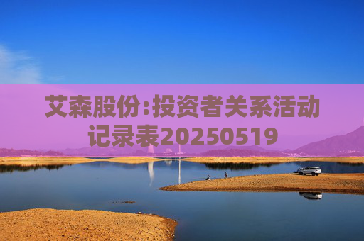 艾森股份:投资者关系活动记录表20250519