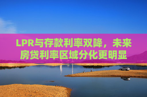 LPR与存款利率双降，未来房贷利率区域分化更明显