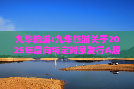 九华旅游:九华旅游关于2025年度向特定对象发行A股股票不存在直接或通过利益相关方向参与认购的投资者提供财务资助或补偿的公告