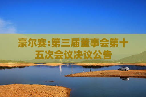豪尔赛:第三届董事会第十五次会议决议公告