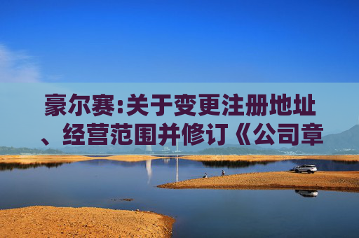 豪尔赛:关于变更注册地址、经营范围并修订《公司章程》的公告