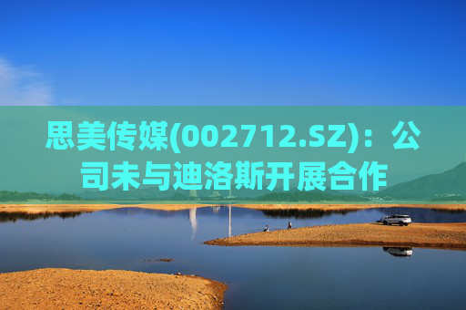 思美传媒(002712.SZ)：公司未与迪洛斯开展合作