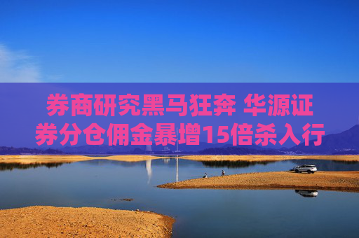券商研究黑马狂奔 华源证券分仓佣金暴增15倍杀入行业前60  第1张