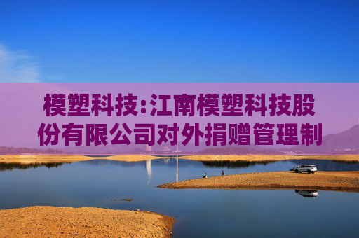 模塑科技:江南模塑科技股份有限公司对外捐赠管理制度（2025年5月修订）