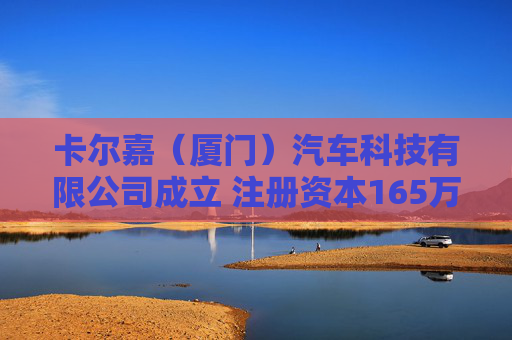 卡尔嘉（厦门）汽车科技有限公司成立 注册资本165万人民币