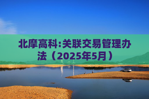 北摩高科:关联交易管理办法（2025年5月）