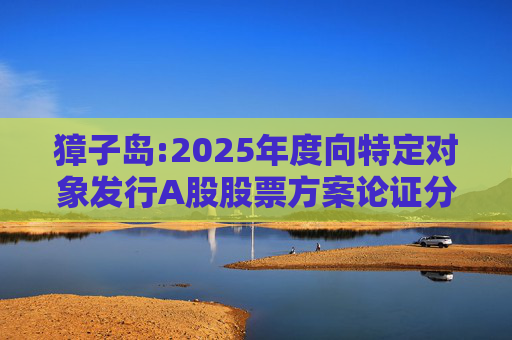 獐子岛:2025年度向特定对象发行A股股票方案论证分析报告