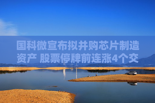 国科微宣布拟并购芯片制造资产 股票停牌前连涨4个交易日