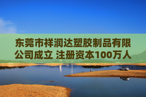 东莞市祥润达塑胶制品有限公司成立 注册资本100万人民币