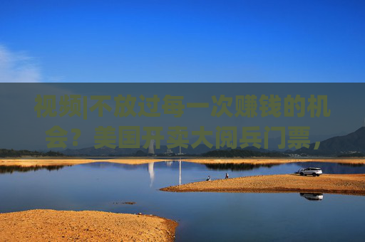 视频|不放过每一次赚钱的机会？美国开卖大阅兵门票，7000参演士兵一天只供一顿热餐
