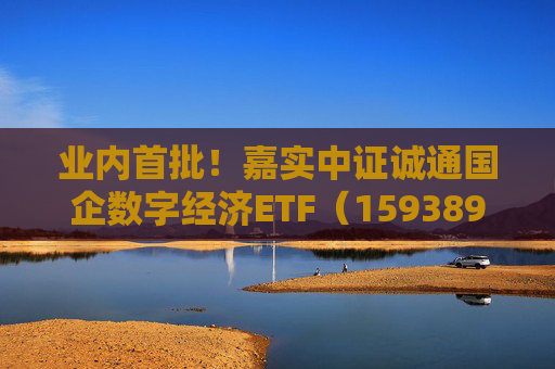 业内首批！嘉实中证诚通国企数字经济ETF（159389）5月23日成立  第1张