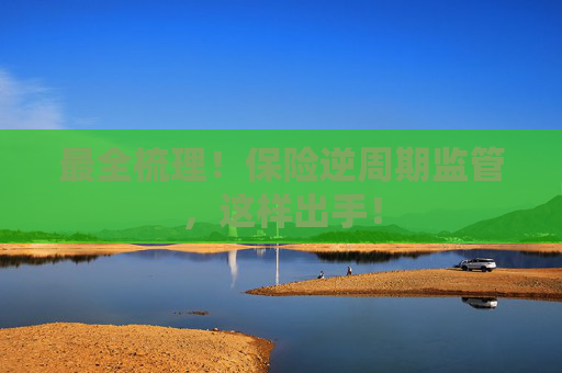 最全梳理！保险逆周期监管，这样出手！