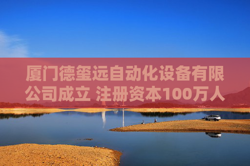 厦门德玺远自动化设备有限公司成立 注册资本100万人民币